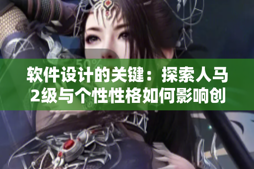 软件设计的关键：探索人马2级与个性性格如何影响创新