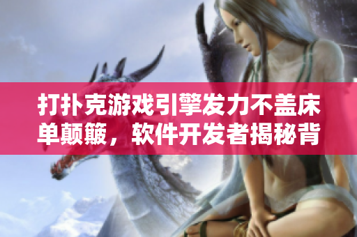 打扑克游戏引擎发力不盖床单颠簸，软件开发者揭秘背后秘密