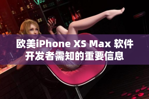欧美iPhone XS Max 软件开发者需知的重要信息