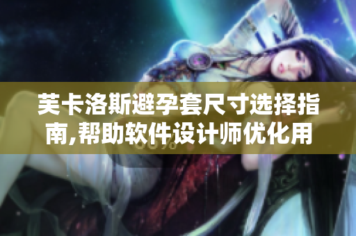 芙卡洛斯避孕套尺寸选择指南,帮助软件设计师优化用户体验