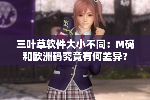 三叶草软件大小不同：M码和欧洲码究竟有何差异？