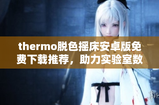thermo脱色摇床安卓版免费下载推荐，助力实验室数据处理模拟软件。