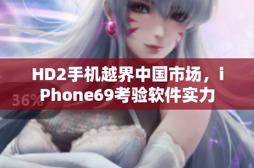 HD2手机越界中国市场，iPhone69考验软件实力
