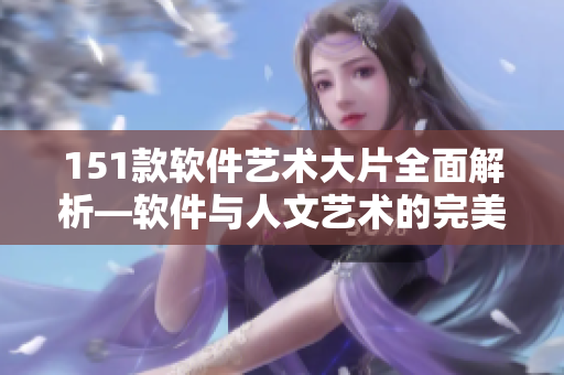 151款软件艺术大片全面解析—软件与人文艺术的完美结合
