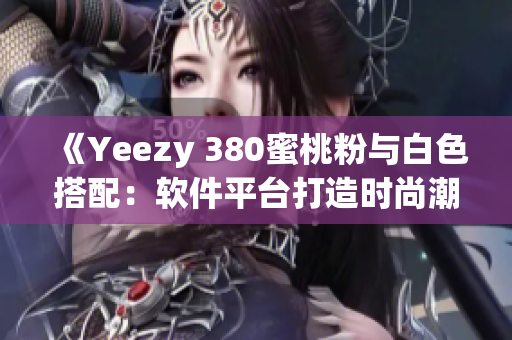 《Yeezy 380蜜桃粉与白色搭配：软件平台打造时尚潮流》