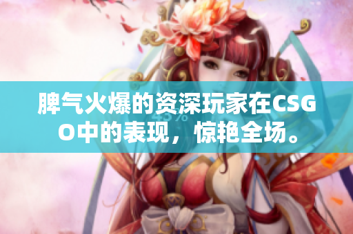 脾气火爆的资深玩家在CSGO中的表现，惊艳全场。