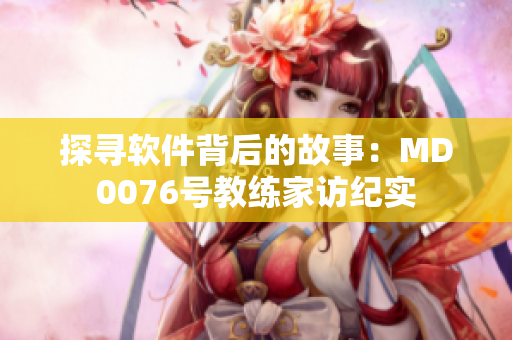 探寻软件背后的故事：MD0076号教练家访纪实