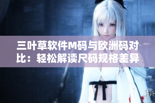 三叶草软件M码与欧洲码对比：轻松解读尺码规格差异