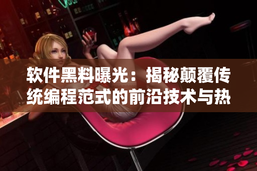 软件黑料曝光：揭秘颠覆传统编程范式的前沿技术与热门话题