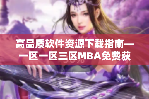 高品质软件资源下载指南—一区一区三区MBA免费获取