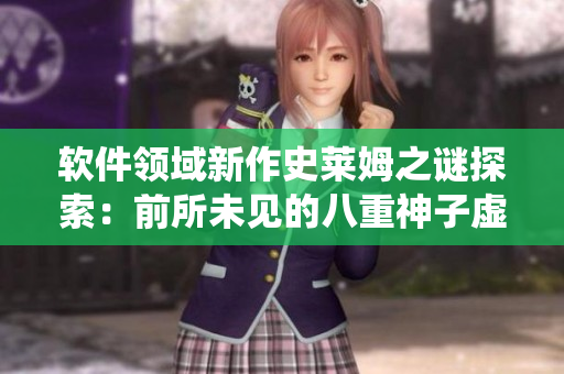 软件领域新作史莱姆之谜探索：前所未见的八重神子虚拟助理系统
