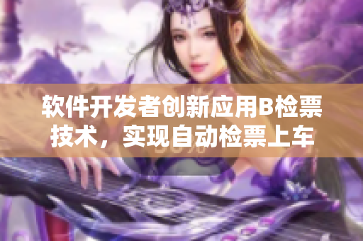 软件开发者创新应用B检票技术，实现自动检票上车
