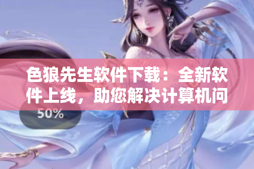 色狼先生软件下载：全新软件上线，助您解决计算机问题