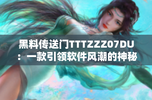 黑料传送门TTTZZZ07DU：一款引领软件风潮的神秘力量