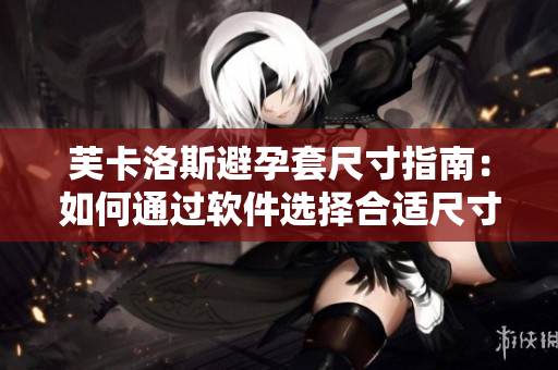 芙卡洛斯避孕套尺寸指南：如何通过软件选择合适尺寸