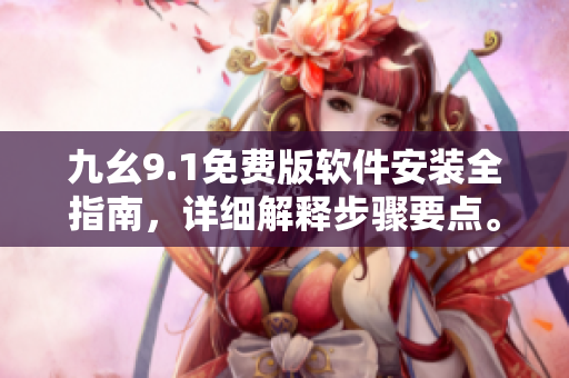 九幺9.1免费版软件安装全指南，详细解释步骤要点。