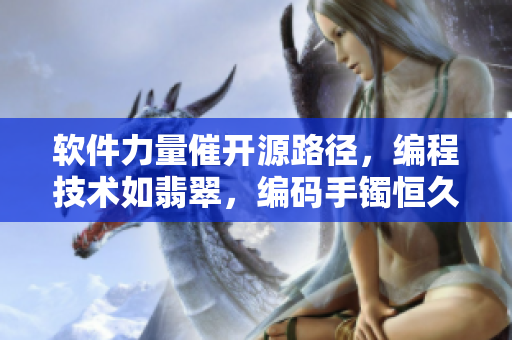 软件力量催开源路径，编程技术如翡翠，编码手镯恒久不惑