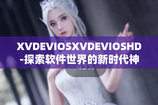 XVDEVIOSXVDEVIOSHD-探索软件世界的新时代神器