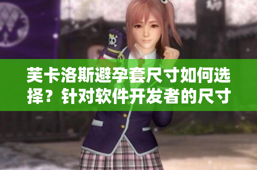 芙卡洛斯避孕套尺寸如何选择？针对软件开发者的尺寸指南