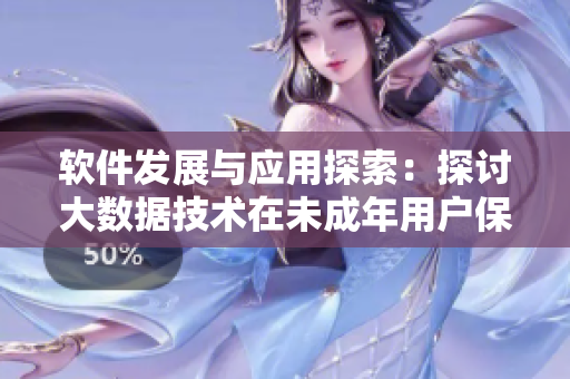 软件发展与应用探索：探讨大数据技术在未成年用户保护方面的应用及挑战