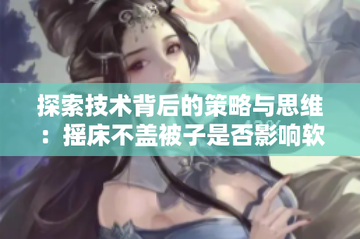 探索技术背后的策略与思维：摇床不盖被子是否影响软件开发效率？