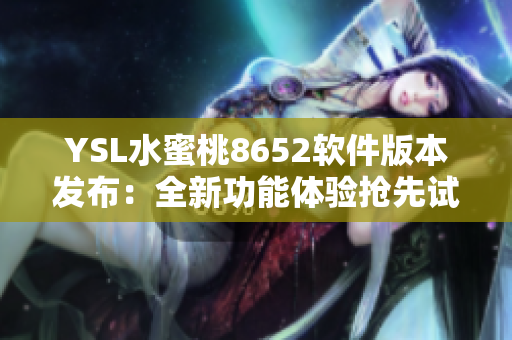 YSL水蜜桃8652软件版本发布：全新功能体验抢先试