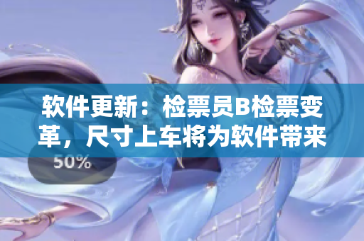 软件更新：检票员B检票变革，尺寸上车将为软件带来怎样的创新？