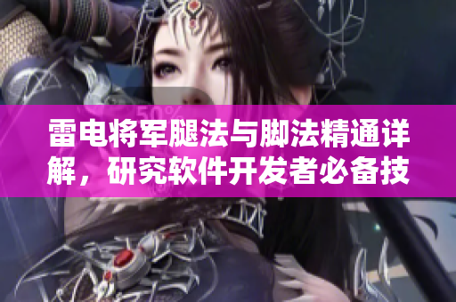 雷电将军腿法与脚法精通详解，研究软件开发者必备技能需求。