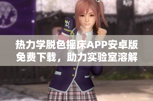 热力学脱色摇床APP安卓版免费下载，助力实验室溶解度测试，轻松快捷查看数据