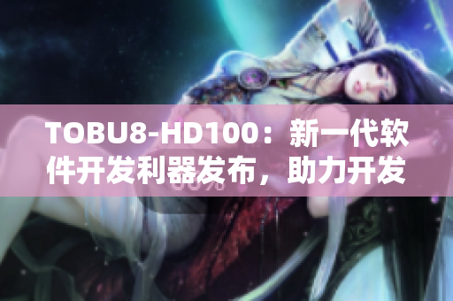 TOBU8-HD100：新一代软件开发利器发布，助力开发者提升效率
