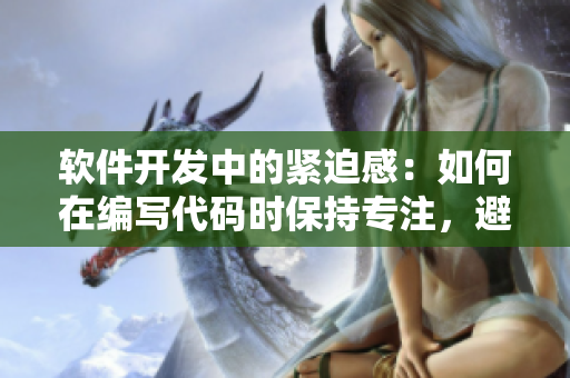 软件开发中的紧迫感：如何在编写代码时保持专注，避免焦虑？