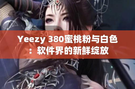 Yeezy 380蜜桃粉与白色：软件界的新鲜绽放
