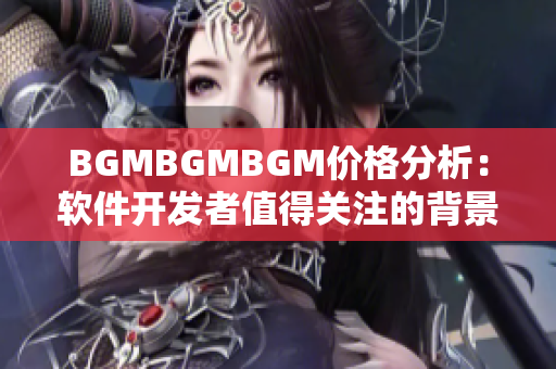 BGMBGMBGM价格分析：软件开发者值得关注的背景音乐软件