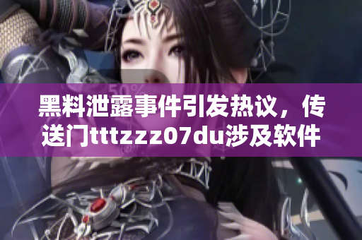 黑料泄露事件引发热议，传送门tttzzz07du涉及软件安全问题