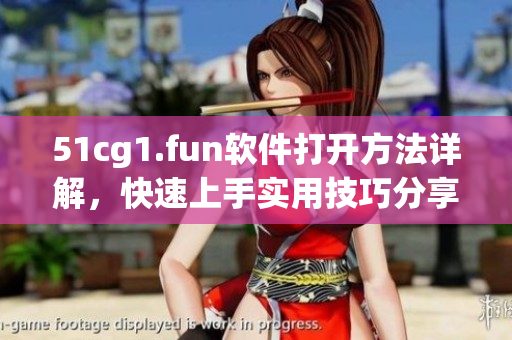 51cg1.fun软件打开方法详解，快速上手实用技巧分享