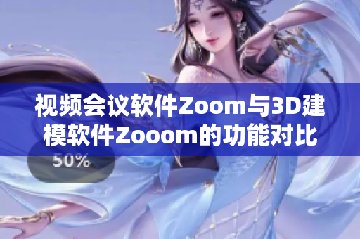 视频会议软件Zoom与3D建模软件Zooom的功能对比
