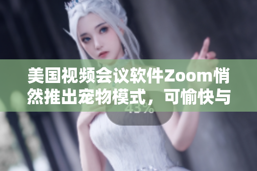 美国视频会议软件Zoom悄然推出宠物模式，可愉快与毛孩同屏