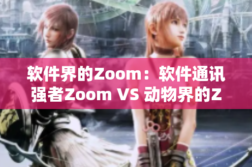 软件界的Zoom：软件通讯强者Zoom VS 动物界的Zoom