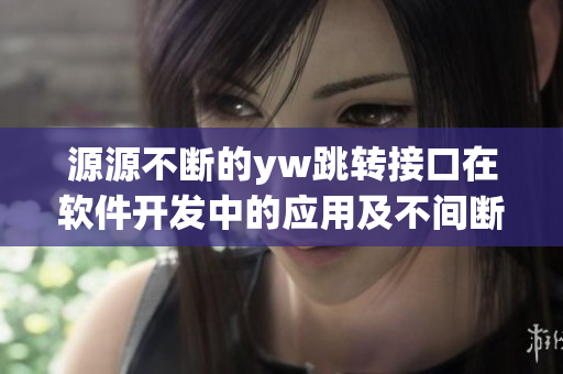 源源不断的yw跳转接口在软件开发中的应用及不间断连通技术的探索