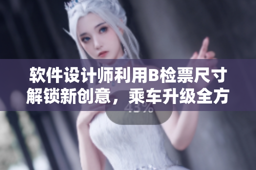 软件设计师利用B检票尺寸解锁新创意，乘车升级全方位体验