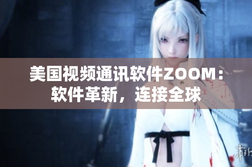 美国视频通讯软件ZOOM：软件革新，连接全球