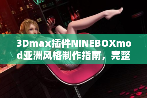 3Dmax插件NINEBOXmod亚洲风格制作指南，完整教程分享