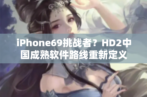 iPhone69挑战者？HD2中国成熟软件路线重新定义