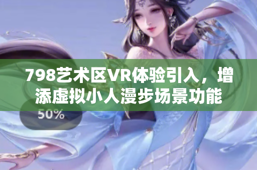 798艺术区VR体验引入，增添虚拟小人漫步场景功能