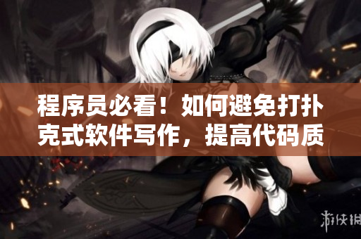 程序员必看！如何避免打扑克式软件写作，提高代码质量与开发效率