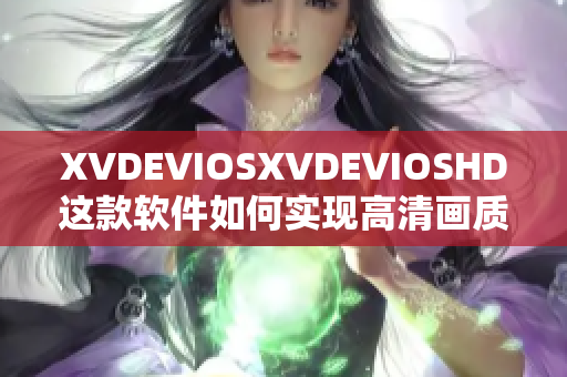 XVDEVIOSXVDEVIOSHD这款软件如何实现高清画质？