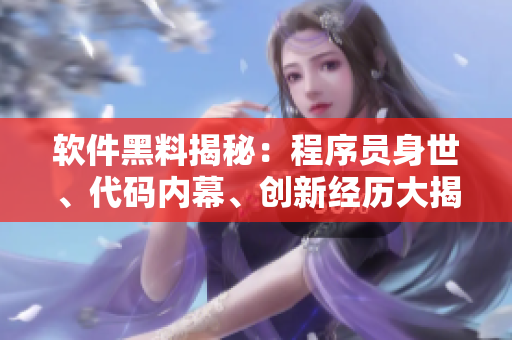 软件黑料揭秘：程序员身世、代码内幕、创新经历大揭秘！