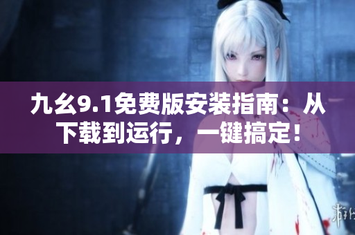 九幺9.1免费版安装指南：从下载到运行，一键搞定！