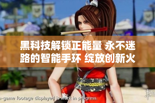 黑科技解锁正能量 永不迷路的智能手环 绽放创新火花