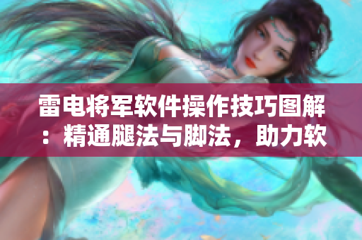 雷电将军软件操作技巧图解：精通腿法与脚法，助力软件应用更上一层楼
